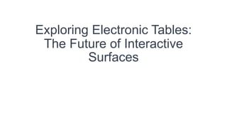 Exploring Electronic Tables:
The Future of Interactive
Surfaces
 