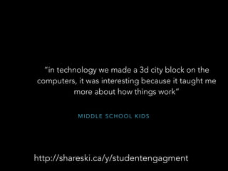 M I D D L E S C H O O L K I D S
“I enjoyed reading the science-fiction novel,
Flowers for Algernon, by Daniel Keyes. What made
me most interested by the story was the moral of
the story.”
http://shareski.ca/y/studentengagment
 