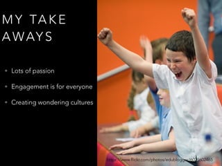 M Y TA K E
A WAY S
• Lots of passion
• Engagement is for everyone
• Creating wondering cultures
• Real vs Fake Voices
• Embrace conflict
https://www.flickr.com/photos/edublogger/6029602465
 