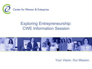 Exploring Entrepreneurship: CWE Information Session Your Vision. Our Mission. 