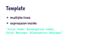 Template
4 multiple lines
4 expression inside
`Error Code: ${exception.code},
Error Message: ${exception.message}`
 