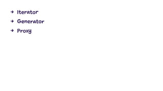 4 Iterator
4 Generator
4 Proxy
 