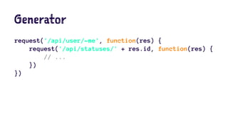 Generator
request('/api/user/~me', function(res) {
request('/api/statuses/' + res.id, function(res) {
// ...
})
})
 