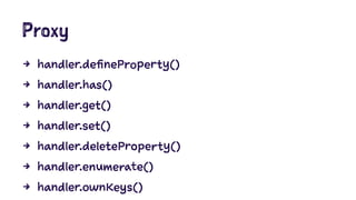 Proxy
4 handler.defineProperty()
4 handler.has()
4 handler.get()
4 handler.set()
4 handler.deleteProperty()
4 handler.enumerate()
4 handler.ownKeys()
 