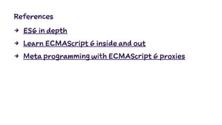 References
4 ES6 in depth
4 Learn ECMAScript 6 inside and out
4 Meta programming with ECMAScript 6 proxies
 