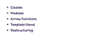 4 Classes
4 Modules
4 Arrow functions
4 Template literal
4 Destructuring
 