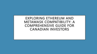 EXPLORING ETHEREUM AND
METAMASK COMPATIBILITY: A
COMPREHENSIVE GUIDE FOR
CANADIAN INVESTORS
 