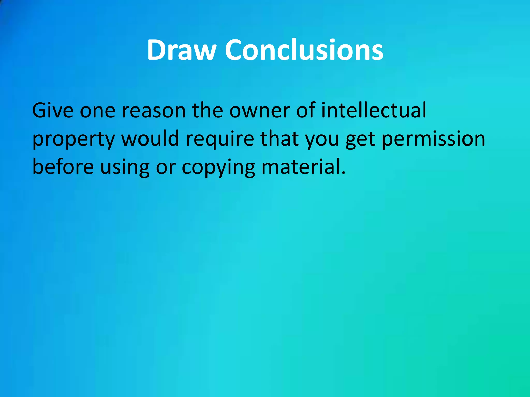 Draw Conclusions
Give one reason the owner of intellectual
property would require that you get permission
before using or copying material.
 