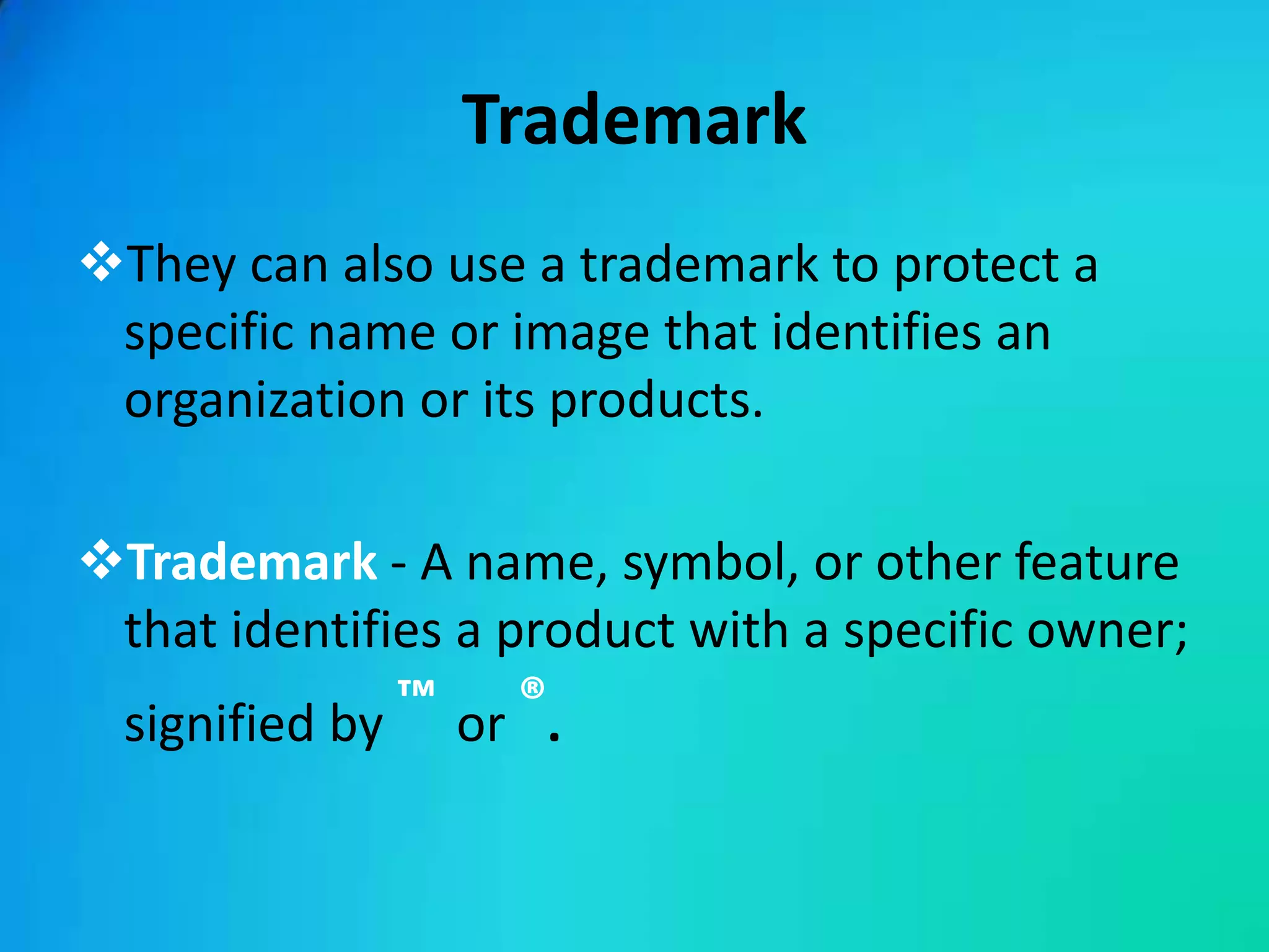 Trademark
They can also use a trademark to protect a
 specific name or image that identifies an
 organization or its products.

Trademark - A name, symbol, or other feature
 that identifies a product with a specific owner;
 signified by ™ or ®.
 