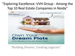 "Exploring Excellence: VVH Group - Among the
Top 10 Real Estate Companies in Noida"
"Building Dreams, Creating Legacies"
 