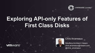 Exploring API-only Features of
First Class Disks
Chris Arceneaux
Solutions Architect | Veeam
chris.arceneaux@veeam.com
@chris_arceneaux
 