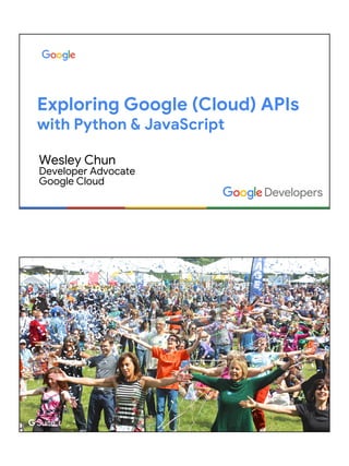 Exploring Google (Cloud) APIs
with Python & JavaScript
Wesley Chun
Developer Advocate
Google Cloud
 