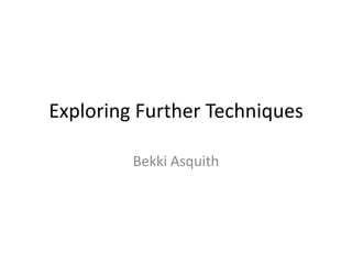 Exploring Further Techniques
Bekki Asquith

 