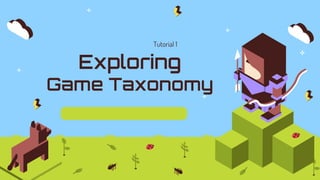 Exploring
Game Taxonomy
Tutorial 1
 