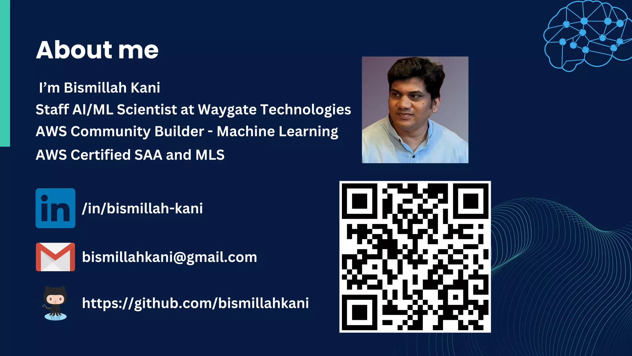 About me
I’m Bismillah Kani
Staff AI/ML Scientist at Waygate Technologies
AWS Community Builder - Machine Learning
AWS Certified SAA and MLS
/in/bismillah-kani
bismillahkani@gmail.com
https://github.com/bismillahkani
 