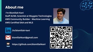 About me
I’m Bismillah Kani
Staff AI/ML Scientist at Waygate Technologies
AWS Community Builder - Machine Learning
AWS Certified SAA and MLS
/in/bismillah-kani
bismillahkani@gmail.com
https://github.com/bismillahkani
 