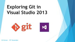 Exploring Git in 
Visual Studio 2013 
C# Corner – 15th November 
 