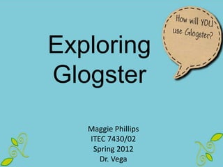 Exploring
Glogster
   Maggie Phillips
   ITEC 7430/02
    Spring 2012
      Dr. Vega
 