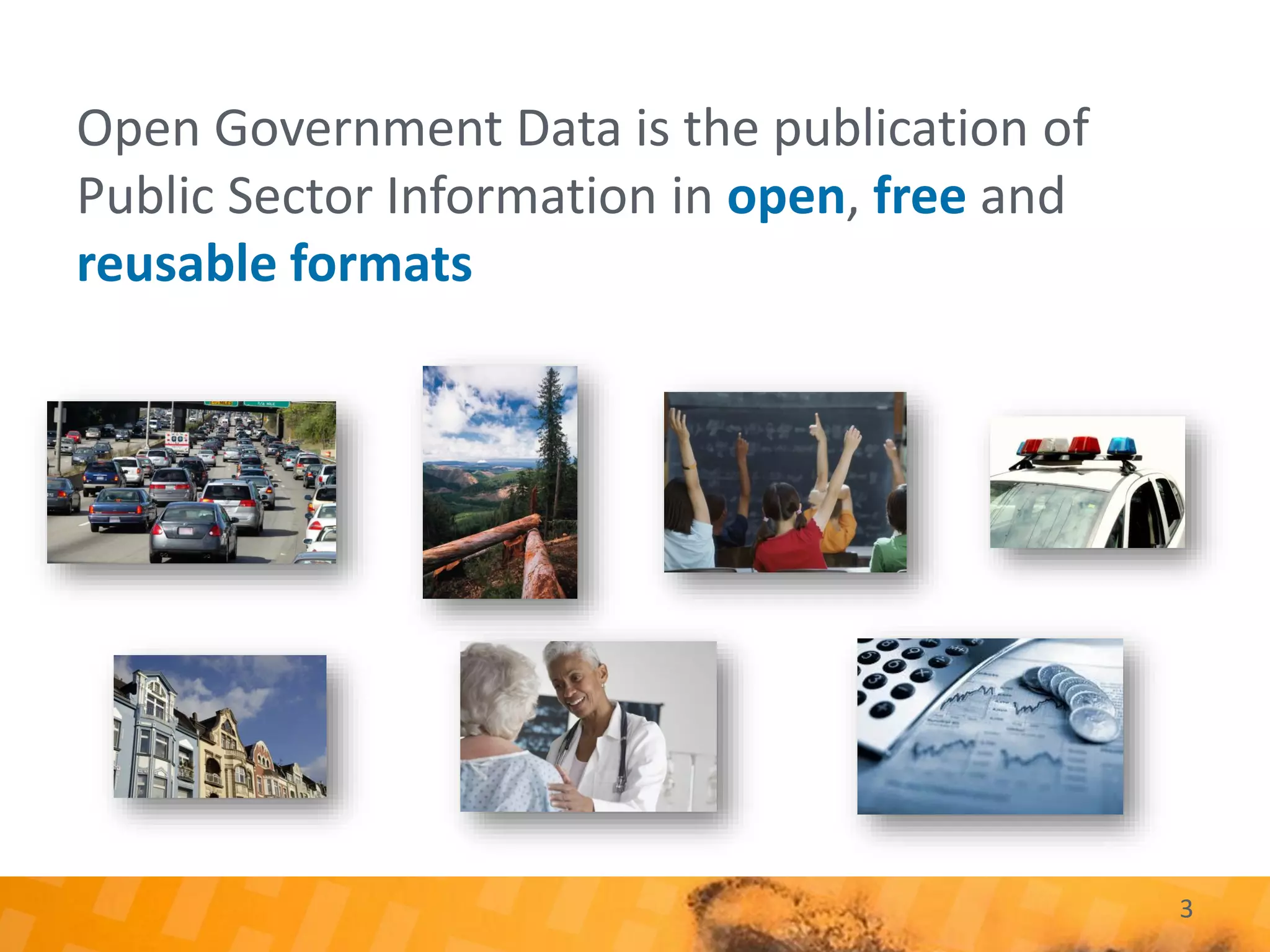 Open Government Data is the publication of
Public Sector Information in open, free and
reusable formats
3