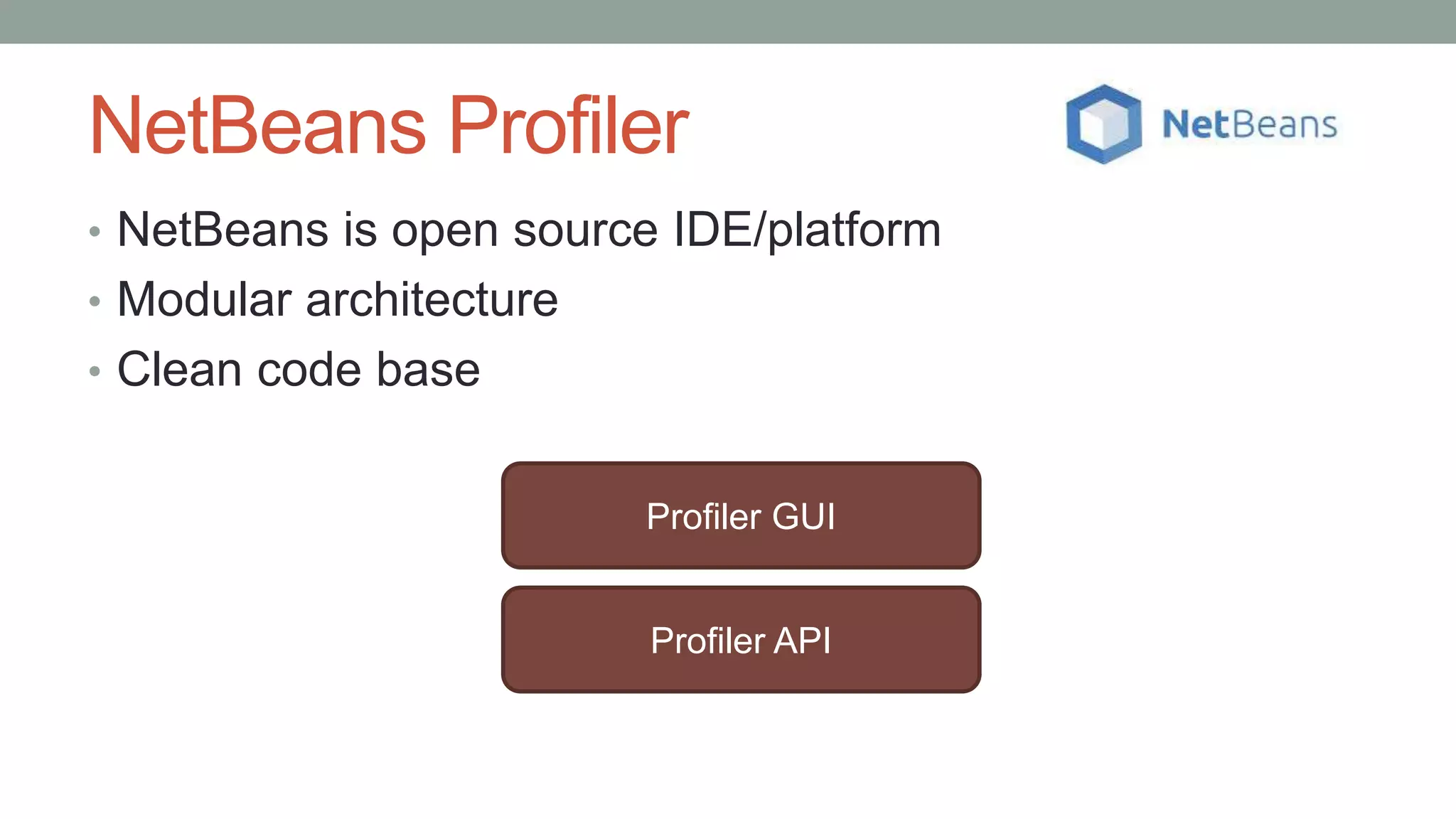 NetBeans Profiler
• NetBeans is open source IDE/platform
• Modular architecture
• Clean code base
Profiler GUI
Profiler API
 