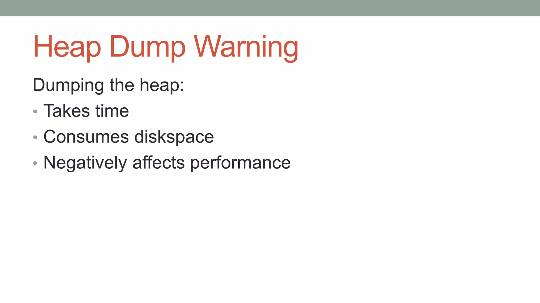 Heap Dump Warning
Dumping the heap:
• Takes time
• Consumes diskspace
• Negatively affects performance
 