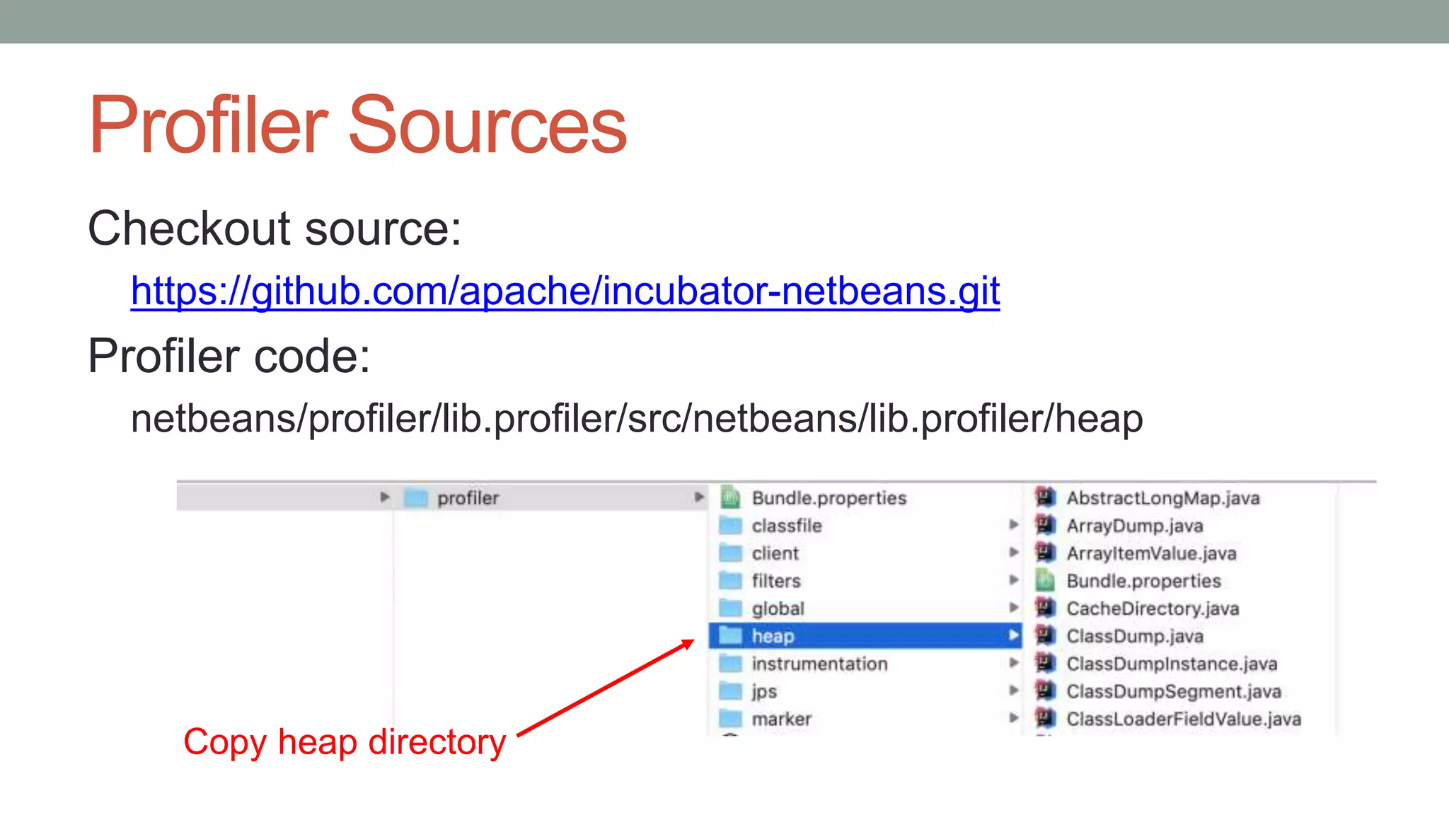 Profiler Sources
Checkout source:
https://github.com/apache/incubator-netbeans.git
Profiler code:
netbeans/profiler/lib.profiler/src/netbeans/lib.profiler/heap
Copy heap directory
 