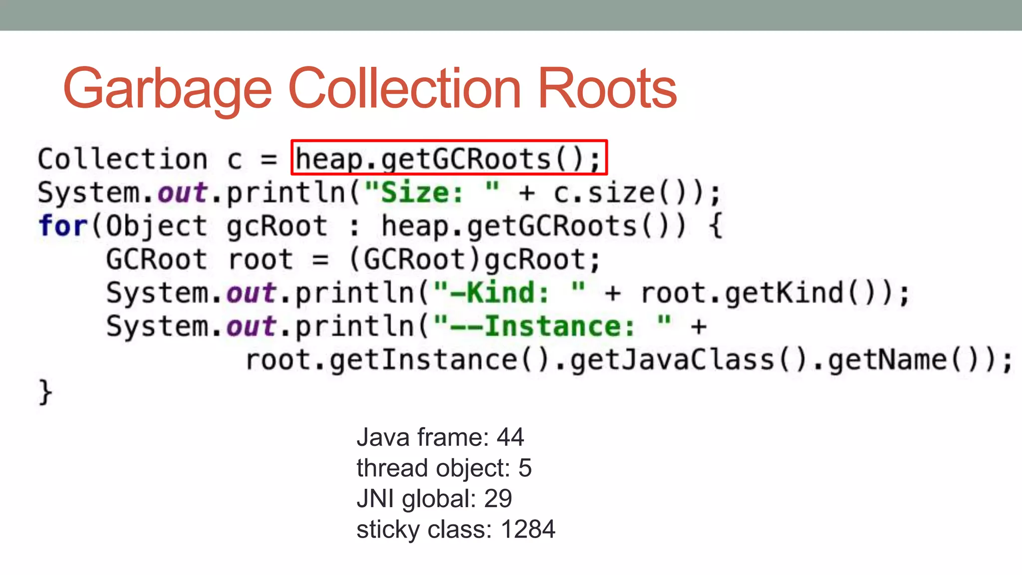 Garbage Collection Roots
Java frame: 44
thread object: 5
JNI global: 29
sticky class: 1284
 