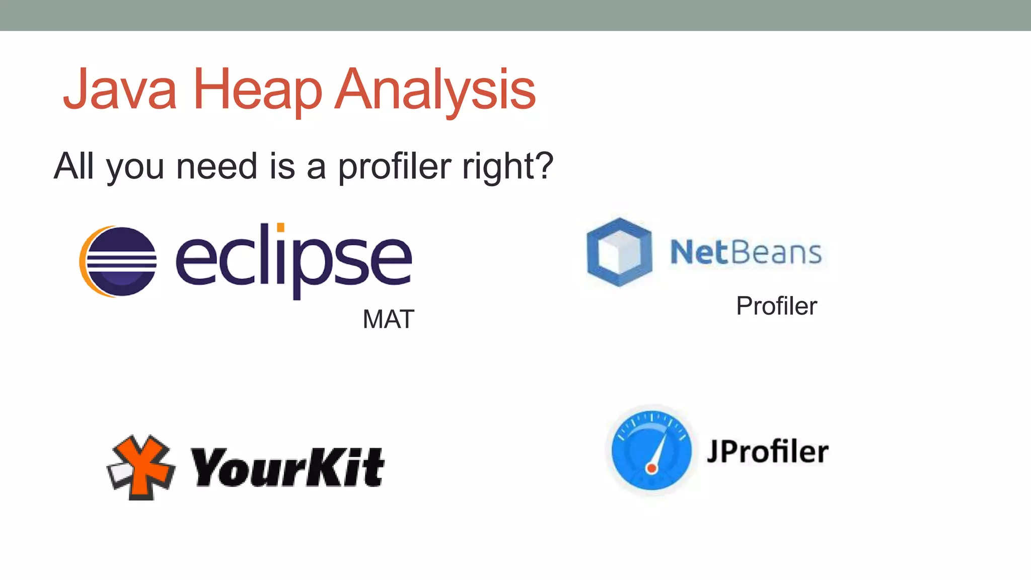 Java Heap Analysis
MAT
Profiler
All you need is a profiler right?
 