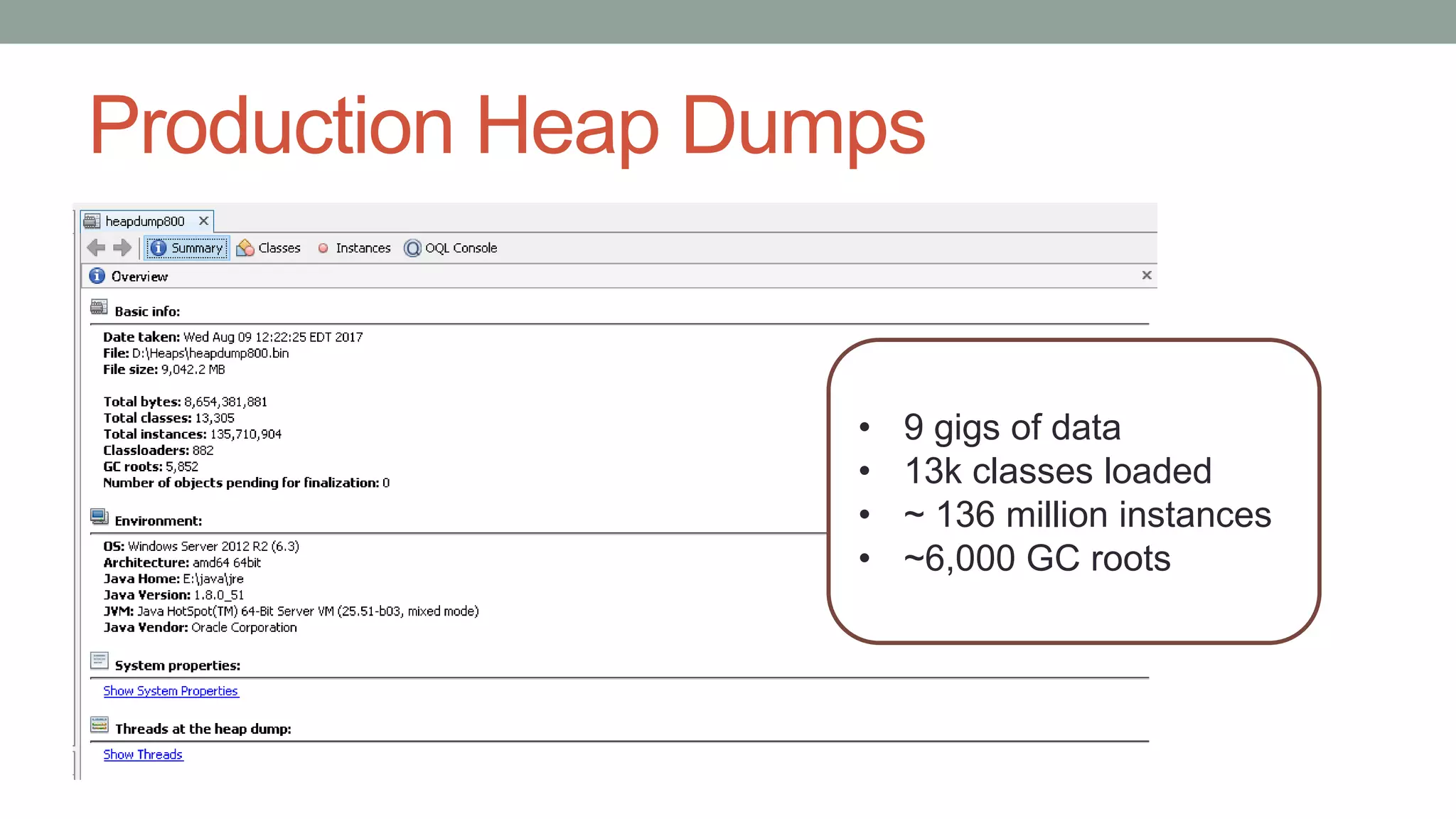 Production Heap Dumps
• 9 gigs of data
• 13k classes loaded
• ~ 136 million instances
• ~6,000 GC roots
 