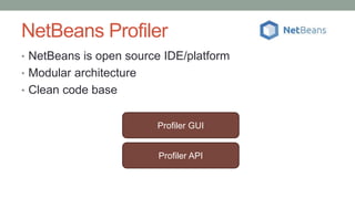 NetBeans Profiler
• NetBeans is open source IDE/platform
• Modular architecture
• Clean code base
Profiler GUI
Profiler API
 