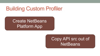 Building Custom Profiler
Create NetBeans
Platform App
Copy API src out of
NetBeans
 