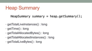 Heap Summary
• getTotalLiveInstances() : long
• getTime() : long
• getTotalAllocatedBytes() : long
• getTotalAllocatedInstances() : long
• getTotalLiveBytes() : long
 