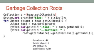 Garbage Collection Roots
Java frame: 44
thread object: 5
JNI global: 29
sticky class: 1284
 