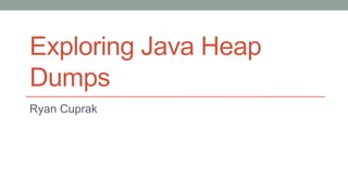 Exploring Java Heap
Dumps
Ryan Cuprak
 