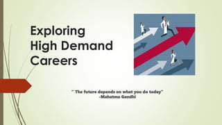 Exploring
High Demand
Careers
“ The future depends on what you do today”
-Mahatma Gandhi
 
