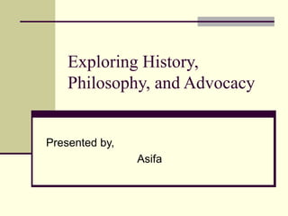Exploring History,
Philosophy, and Advocacy
Presented by,
Asifa
 