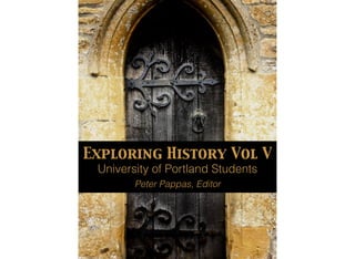 Exploring History Vol V
University of Portland Students 
Peter Pappas, Editor
 