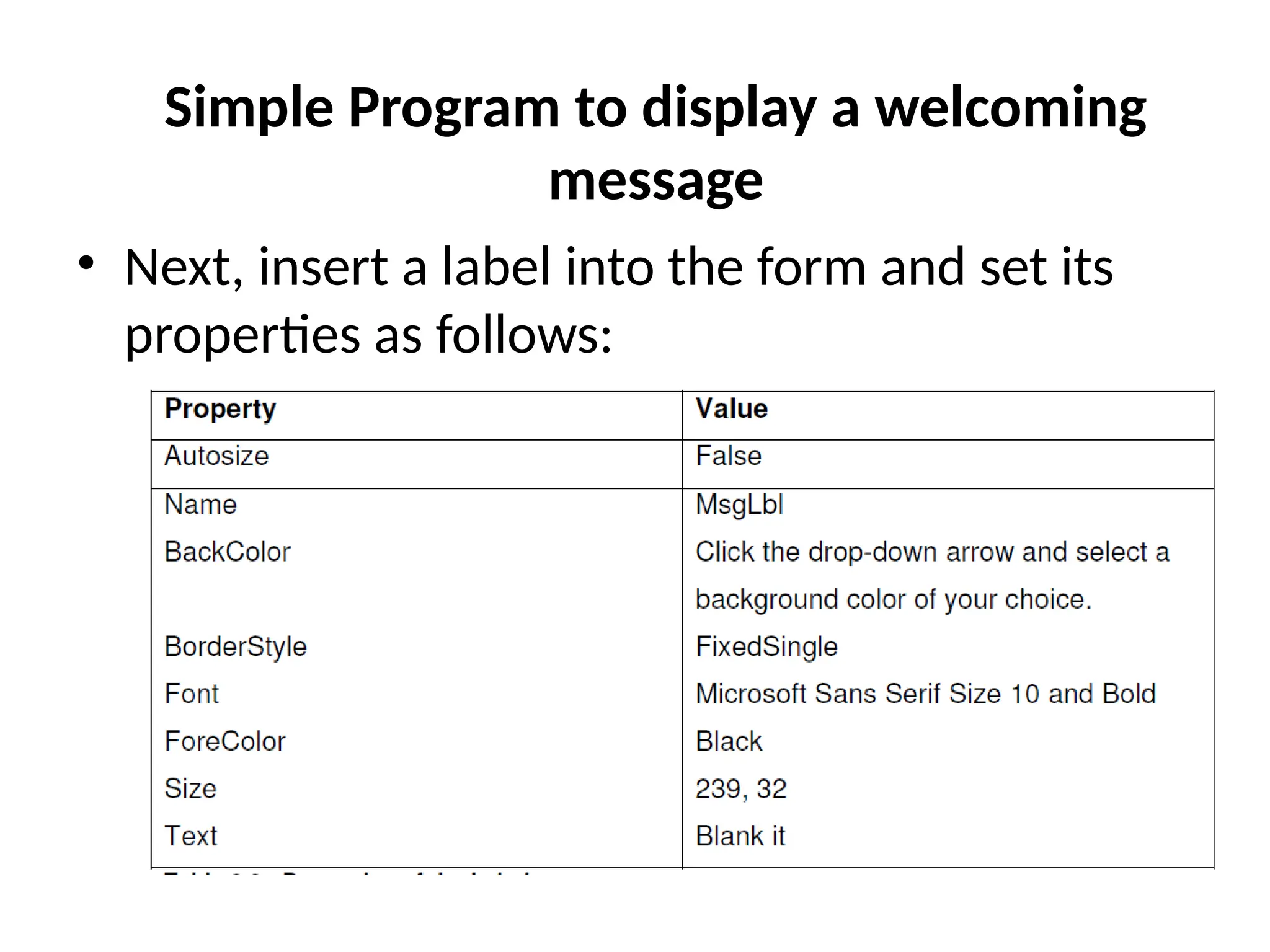 • Next, insert a label into the form and set its
properties as follows:
Simple Program to display a welcoming
message
 