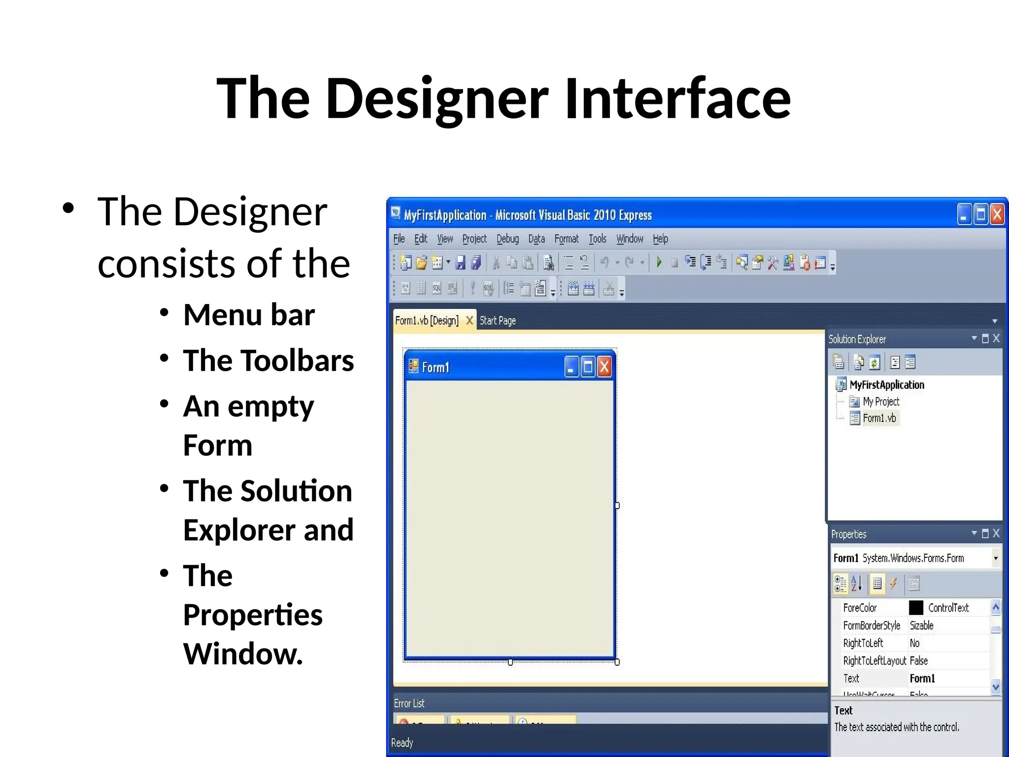 The Designer Interface
• The Designer
consists of the
• Menu bar
• The Toolbars
• An empty
Form
• The Solution
Explorer and
• The
Properties
Window.
 