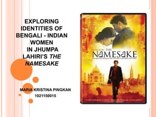 EXPLORING
IDENTITIES OF
BENGALI - INDIAN
WOMEN
IN JHUMPA
LAHIRI’S THE
NAMESAKE
MARIA KRISTINA PINGKAN
1021150015
 