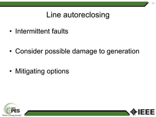 Line autoreclosing
• Intermittent faults
• Consider possible damage to generation
• Mitigating options
23
 