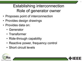 Establishing interconnection
Role of generator owner
• Proposes point of interconnection
• Provides design drawings
• Provides data on:
• Generator
• Transformer
• Ride-through capability
• Reactive power, frequency control
• Short circuit levels
8
 