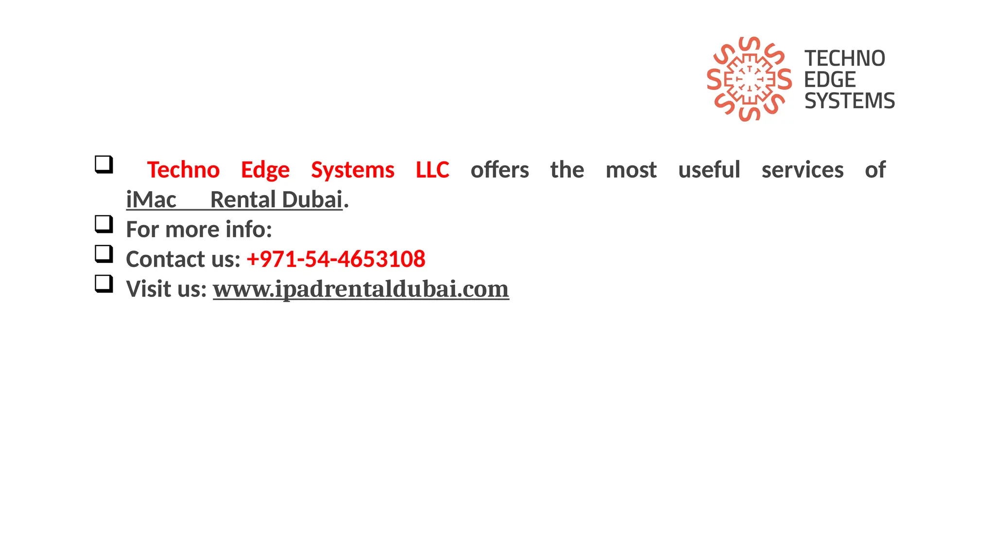  Techno Edge Systems LLC offers the most useful services of
iMac Rental Dubai.
 For more info:
 Contact us: +971-54-4653108
 Visit us: www.ipadrentaldubai.com
 