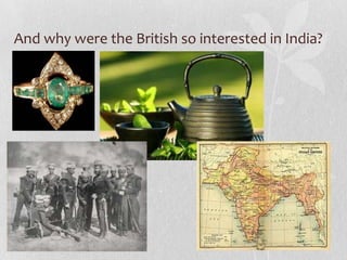 And why were the British so interested in India?
 