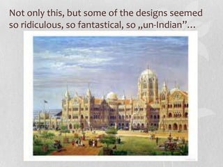Not only this, but some of the designs seemed
so ridiculous, so fantastical, so „un-Indian”…
 