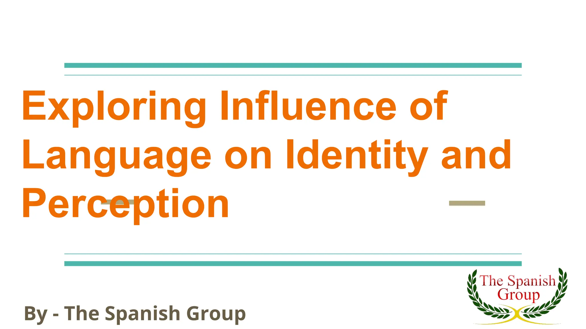 Exploring Influence of
Language on Identity and
Perception
By - The Spanish Group
 