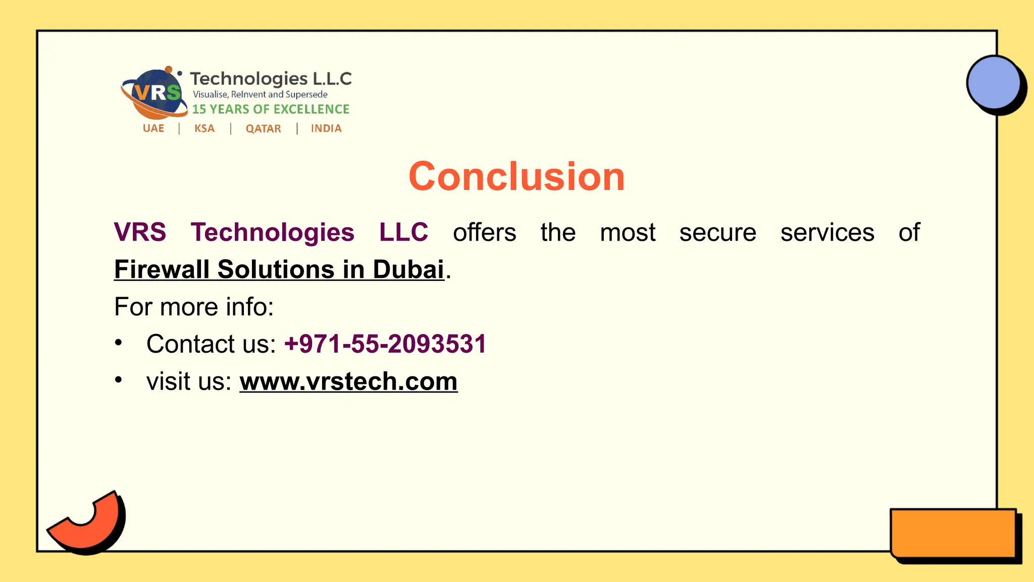 Conclusion
VRS Technologies LLC offers the most secure services of
Firewall Solutions in Dubai.
For more info:
• Contact us: +971-55-2093531
• visit us: www.vrstech.com
 