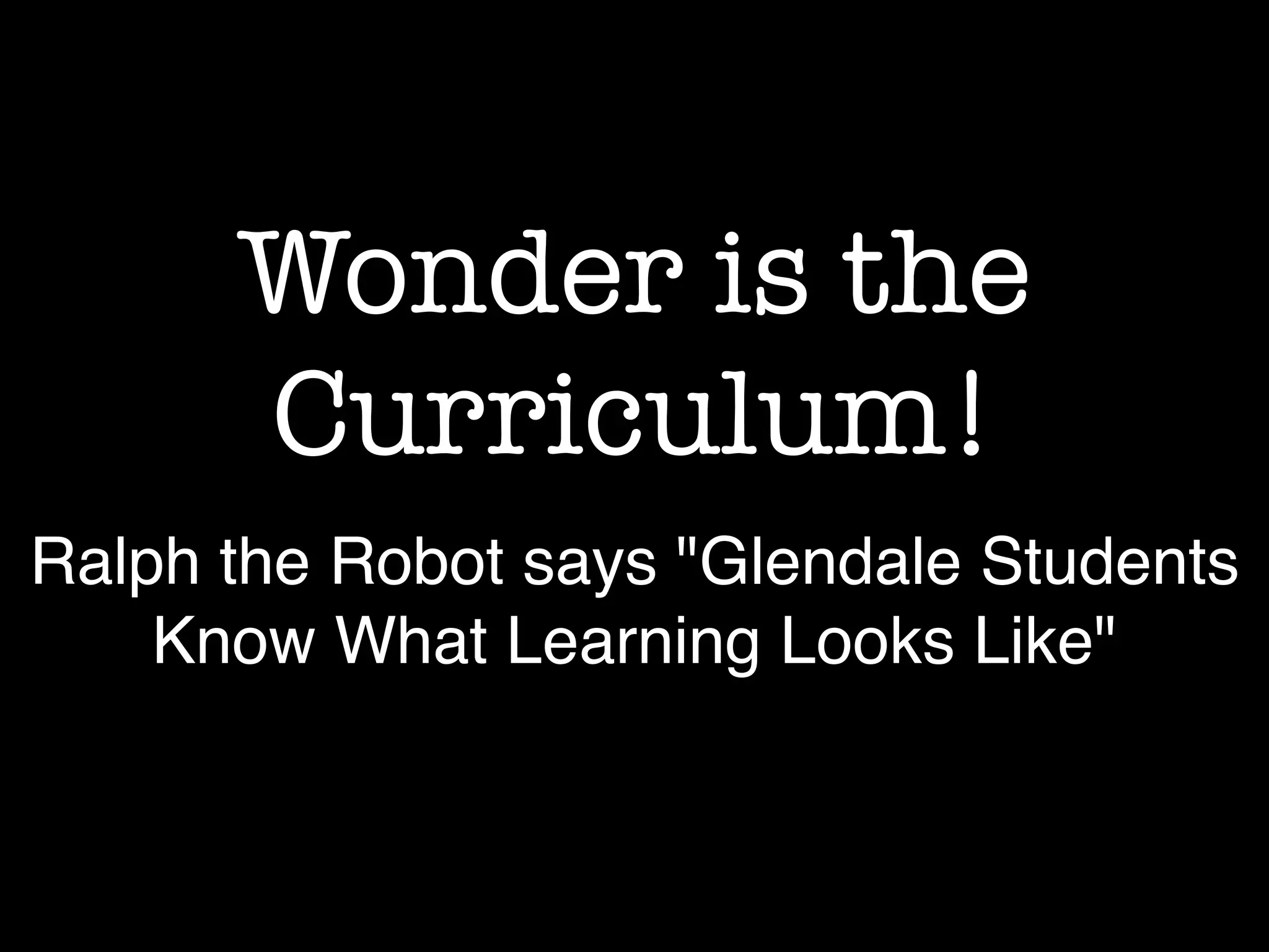 Wonder is the
Curriculum!
Ralph the Robot says "Glendale Students
Know What Learning Looks Like"