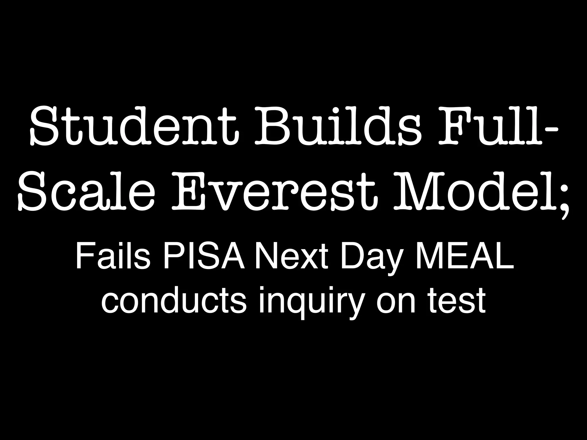 Student Builds Full-
Scale Everest Model;
Fails PISA Next Day MEAL
conducts inquiry on test