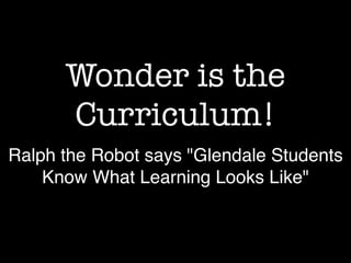 Wonder is the
Curriculum!
Ralph the Robot says "Glendale Students
Know What Learning Looks Like"
 